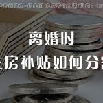 住房补贴，离婚时如何分割